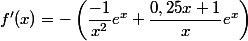 f'(x)=-\left(\dfrac{-1}{x^2}e^x+ \dfrac{0,25x+1}{x} e^x\right )